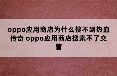 oppo应用商店为什么搜不到热血传奇 oppo应用商店搜索不了交管